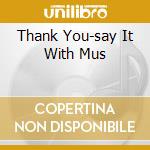 Thank You-say It With Mus cd musicale