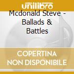 Mcdonald Steve - Ballads & Battles cd musicale di Steve Mcdonald