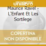 Maurice Ravel - L'Enfant Et Les Sortilege cd musicale di Maurice Ravel