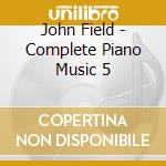 John Field - Complete Piano Music 5 cd musicale di J. Field