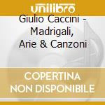Giulio Caccini - Madrigali, Arie & Canzoni cd musicale di Giulio Caccini