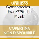 Gymnopedies - Franz??Sische Musik cd musicale di Etc Satie/faure'