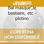Bal masque',le bestiaire, etc - plotino cd