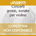 Concerti grossi, sonate per violino cd