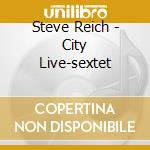 Steve Reich - City Live-sextet cd