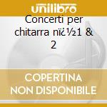 Concerti per chitarra nï¿½1 & 2 cd