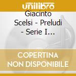 Giacinto Scelsi - Preludi - Serie I - iv cd musicale di Giacinto Scelsi