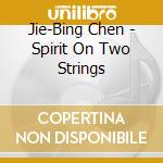 Jie-Bing Chen - Spirit On Two Strings cd musicale di Jie