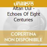 Altan Uul - Echoes Of Eight Centuries cd musicale di Altan Uul
