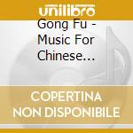 Gong Fu - Music For Chinese Martial Arts cd musicale di Gong Fu