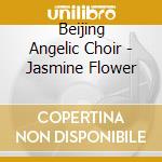 Beijing Angelic Choir - Jasmine Flower cd musicale di Beijing Angelic Choir
