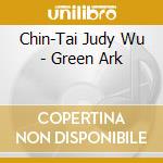 Chin-Tai Judy Wu - Green Ark cd musicale di Chin