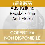 Ado Kaliting Pacidal - Sun And Moon cd