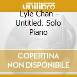 Lyle Chan - Untitled. Solo Piano cd