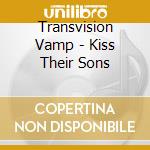 Transvision Vamp - Kiss Their Sons cd musicale di Transvision Vamp
