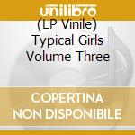 (LP Vinile) Typical Girls Volume Three vinile