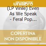 (LP Vinile) Even As We Speak - Feral Pop Frenzy lp vinile di Even As We Speak