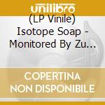 (LP Vinile) Isotope Soap - Monitored By Zu Tse vinile