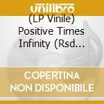 (LP Vinile) Positive Times Infinity (Rsd 2019)