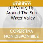 (LP Vinile) Up Around The Sun - Water Valley vinile