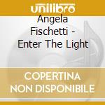Angela Fischetti - Enter The Light cd musicale di Angela Fischetti