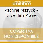 Rachine Mazyck - Give Him Praise cd musicale di Rachine Mazyck