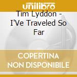 Tim Lyddon - I'Ve Traveled So Far cd musicale di Tim Lyddon