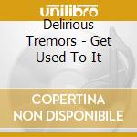 Delirious Tremors - Get Used To It cd musicale di Delirious Tremors