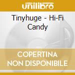 Tinyhuge - Hi-Fi Candy cd musicale di Tinyhuge