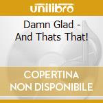 Damn Glad - And Thats That! cd