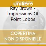 Ray Brown - Impressions Of Point Lobos cd musicale di Ray Brown