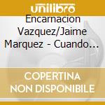 Encarnacion Vazquez/Jaime Marquez - Cuando Dos cd