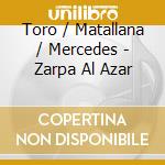Toro / Matallana / Mercedes - Zarpa Al Azar cd