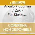 Angulo / Coghlan / Zak - For Kiosks Fountains Balloons & Groves cd