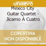 Mexico City Guitar Quartet - Jicamo A Cuatro cd