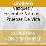 Vazquez / Ensemble Nomad - Pruebas De Vida cd musicale di Vazquez / Ensemble Nomad