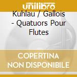 Kuhlau / Gallois - Quatuors Pour Flutes cd musicale di Kuhlau / Gallois