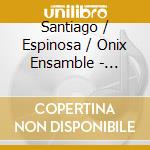 Santiago / Espinosa / Onix Ensamble - Codificaciones cd musicale di Santiago / Espinosa / Onix Ensamble