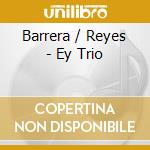 Barrera / Reyes - Ey Trio cd musicale
