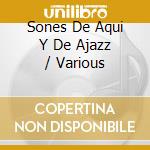 Sones De Aqui Y De Ajazz / Various cd musicale