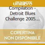 Compilation - Detroit Blues Challenge 2005 Finals cd musicale di Compilation