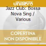 Jazz Club: Bossa Nova Sing / Various cd musicale di Artisti Vari