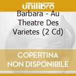 Barbara - Au Theatre Des Varietes (2 Cd) cd musicale di Barbara