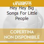 Hey Hey Big Songs For Little People cd