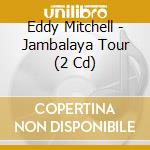 Eddy Mitchell - Jambalaya Tour (2 Cd) cd musicale di Mitchell, Eddy
