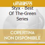 Styx - Best Of The-Green Series cd musicale di Styx