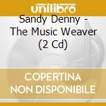 Sandy Denny - The Music Weaver (2 Cd) cd musicale di Sandy Denny
