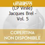 (LP Vinile) Jacques Brel - Vol. 5 lp vinile di Jacques Brel