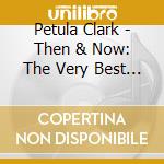 Petula Clark - Then & Now: The Very Best Of cd musicale di Petula Clark