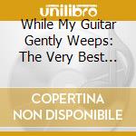 While My Guitar Gently Weeps: The Very Best Of / Various (2 Cd) cd musicale